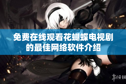 免费在线观看花蝴蝶电视剧的最佳网络软件介绍