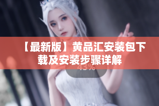 【最新版】黄品汇安装包下载及安装步骤详解