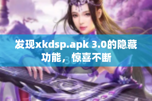 发现xkdsp.apk 3.0的隐藏功能，惊喜不断