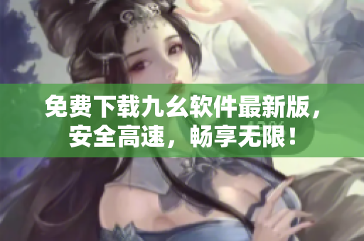 免费下载九幺软件最新版，安全高速，畅享无限！
