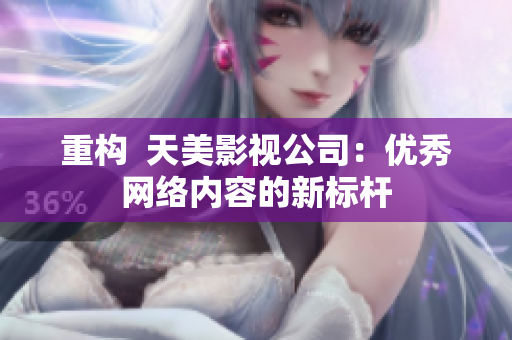 重构  天美影视公司：优秀网络内容的新标杆