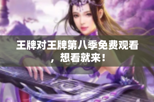 王牌对王牌第八季免费观看，想看就来！