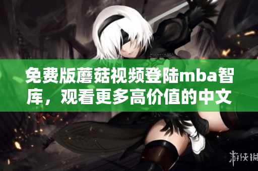 免费版蘑菇视频登陆mba智库，观看更多高价值的中文视频资源