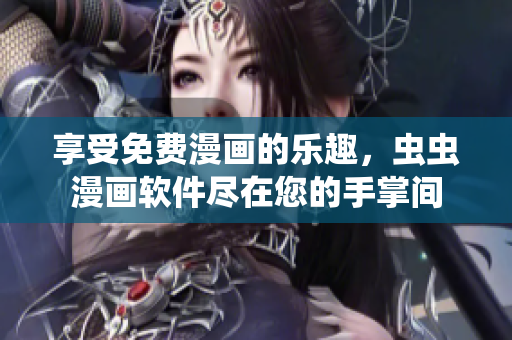 享受免费漫画的乐趣，虫虫漫画软件尽在您的手掌间