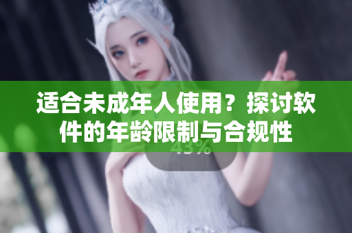 适合未成年人使用？探讨软件的年龄限制与合规性