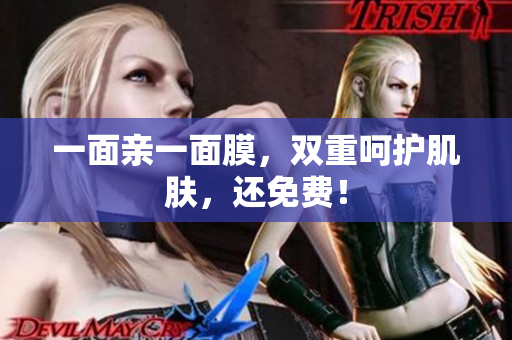 一面亲一面膜，双重呵护肌肤，还免费！