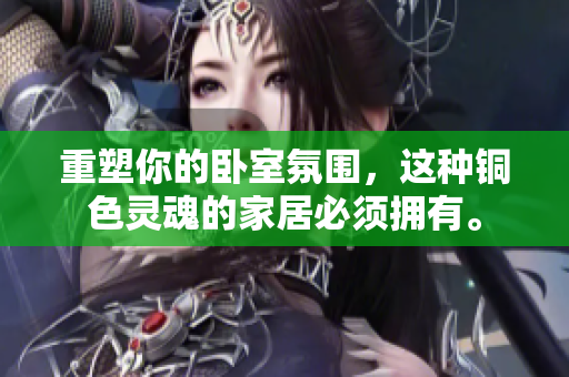 重塑你的卧室氛围，这种铜色灵魂的家居必须拥有。