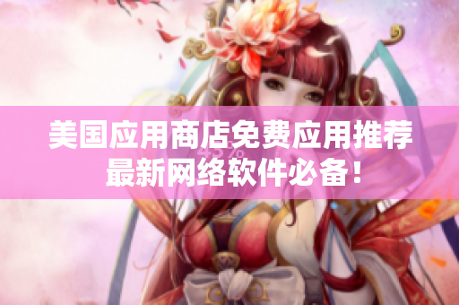 美国应用商店免费应用推荐 最新网络软件必备！