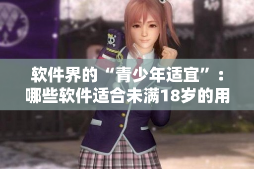 软件界的“青少年适宜”：哪些软件适合未满18岁的用户？
