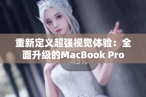 重新定义超强视觉体验：全面升级的MacBook Pro