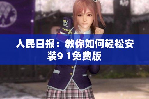 人民日报：教你如何轻松安装9 1免费版