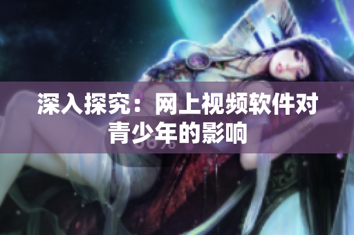 深入探究：网上视频软件对青少年的影响