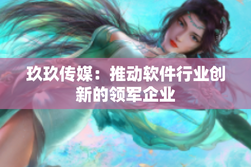 玖玖传媒：推动软件行业创新的领军企业