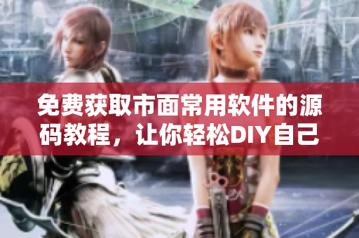 免费获取市面常用软件的源码教程，让你轻松DIY自己的商品！
