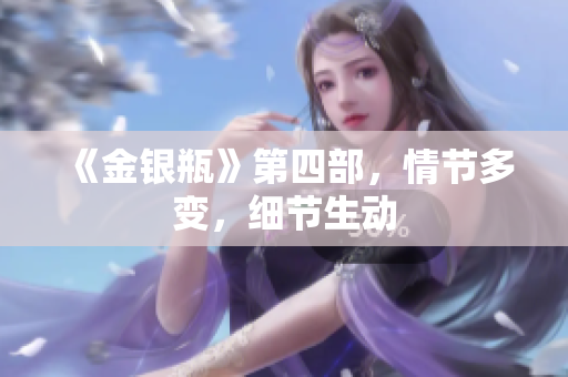 《金银瓶》第四部，情节多变，细节生动