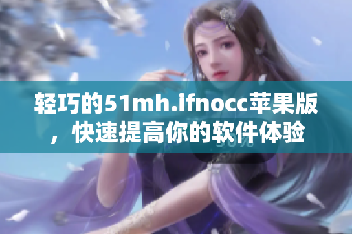 轻巧的51mh.ifnocc苹果版，快速提高你的软件体验