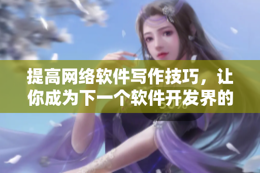 提高网络软件写作技巧，让你成为下一个软件开发界的梁医生