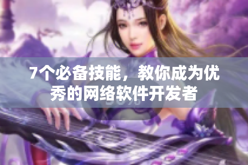 7个必备技能，教你成为优秀的网络软件开发者