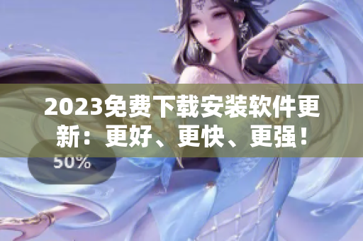 2023免费下载安装软件更新：更好、更快、更强！