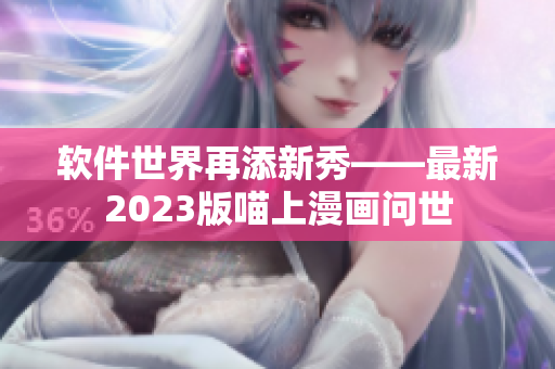 软件世界再添新秀——最新2023版喵上漫画问世