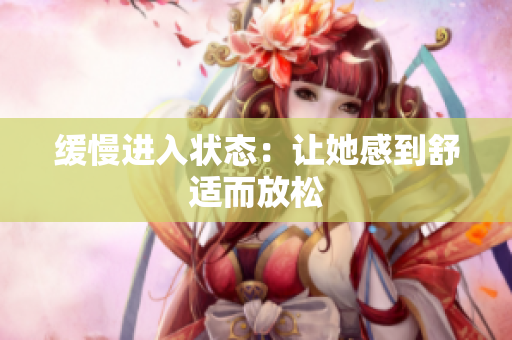 缓慢进入状态：让她感到舒适而放松