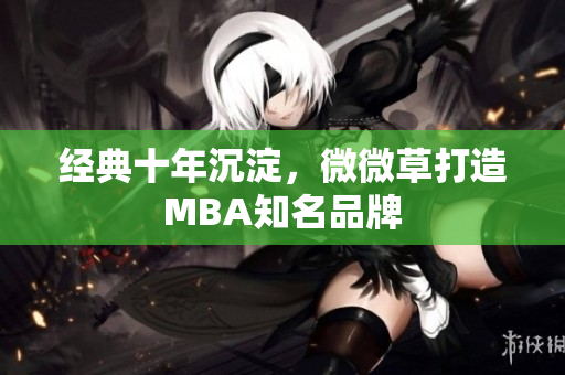 经典十年沉淀，微微草打造MBA知名品牌
