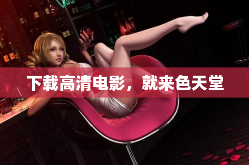 下载高清电影，就来色天堂
