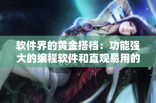 软件界的黄金搭档：功能强大的编程软件和直观易用的界面设计工具