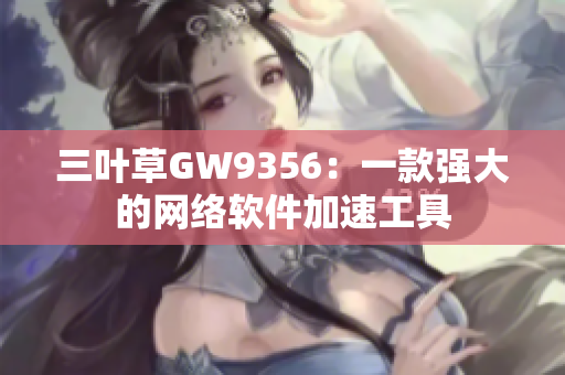 三叶草GW9356：一款强大的网络软件加速工具