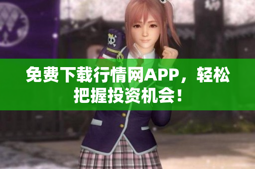 免费下载行情网APP，轻松把握投资机会！