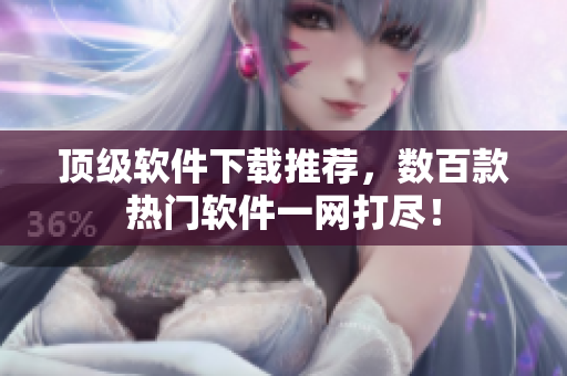 顶级软件下载推荐，数百款热门软件一网打尽！
