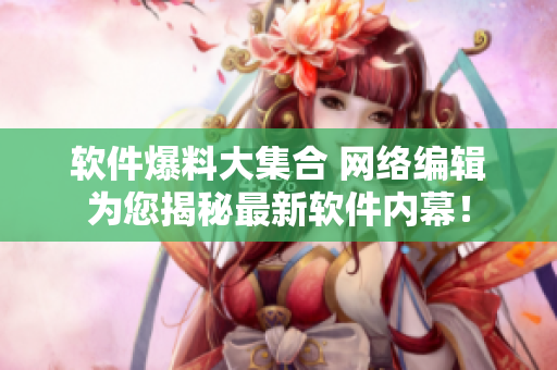软件爆料大集合 网络编辑为您揭秘最新软件内幕！