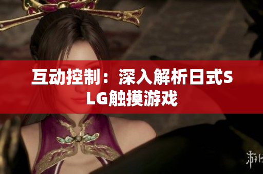 互动控制：深入解析日式SLG触摸游戏
