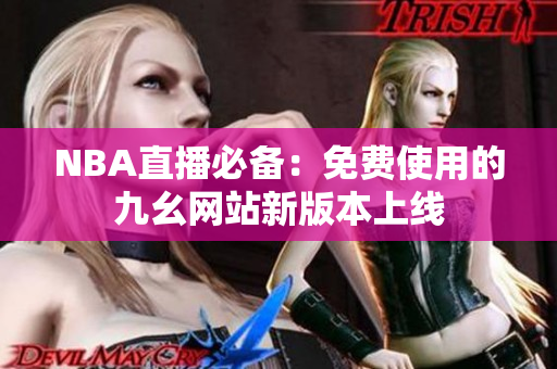NBA直播必备：免费使用的九幺网站新版本上线