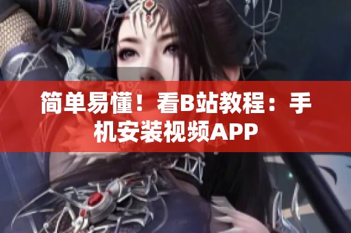 简单易懂！看B站教程：手机安装视频APP