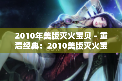 2010年美版灭火宝贝 - 重温经典：2010美版灭火宝贝