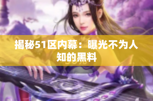 揭秘51区内幕：曝光不为人知的黑料