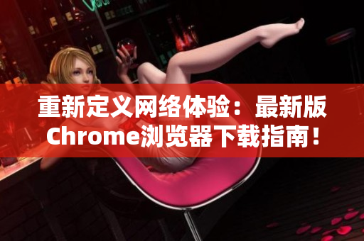 重新定义网络体验：最新版Chrome浏览器下载指南！