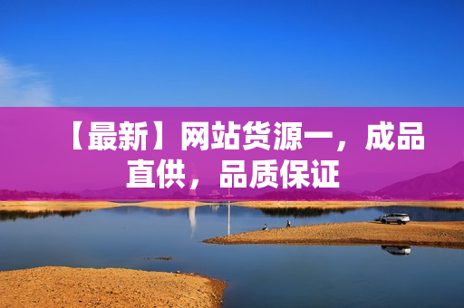 【最新】网站货源一，成品直供，品质保证