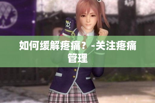 如何缓解疼痛？-关注疼痛管理