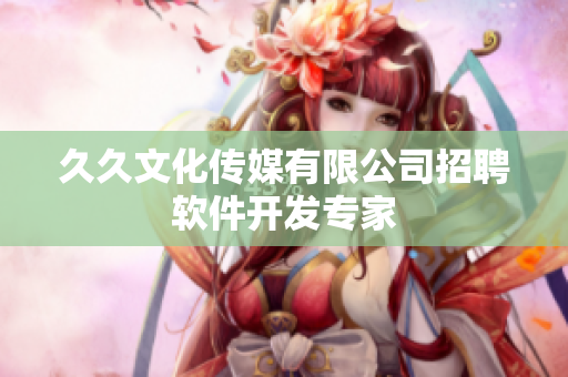 久久文化传媒有限公司招聘软件开发专家