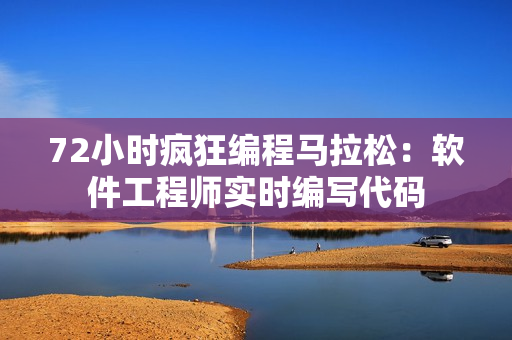 72小时疯狂编程马拉松：软件工程师实时编写代码