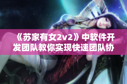 《苏家有女2v2》中软件开发团队教你实现快速团队协作!