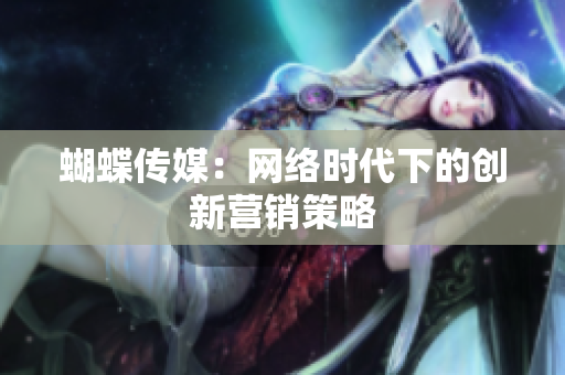 蝴蝶传媒：网络时代下的创新营销策略