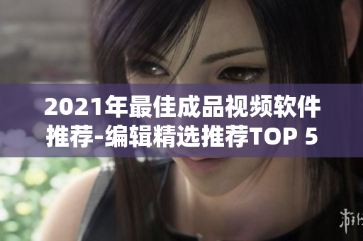 2021年最佳成品视频软件推荐-编辑精选推荐TOP 5