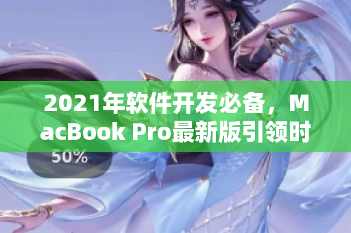 2021年软件开发必备，MacBook Pro最新版引领时尚潮流！