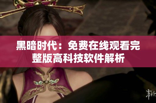 黑暗时代：免费在线观看完整版高科技软件解析