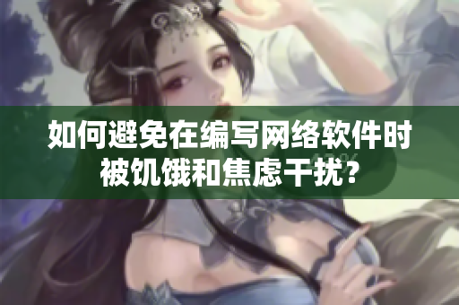 如何避免在编写网络软件时被饥饿和焦虑干扰？