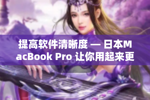 提高软件清晰度 — 日本MacBook Pro 让你用起来更舒适