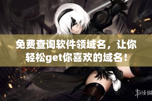 免费查询软件领域名，让你轻松get你喜欢的域名！